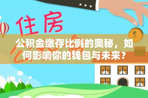 应城公积金缴存比例的奥秘，如何影响你的钱包与未来？