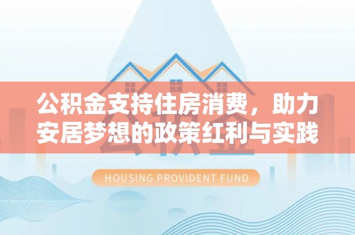 应城公积金支持住房消费，助力安居梦想的政策红利与实践