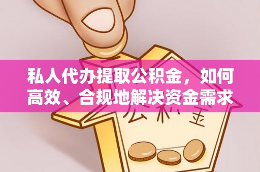 应城私人代办提取公积金，如何高效、合规地解决资金需求