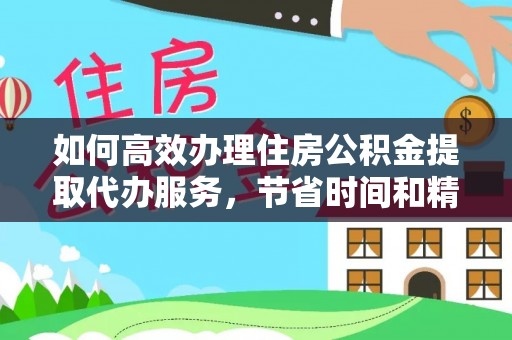 应城如何高效办理住房公积金提取代办服务，节省时间和精力