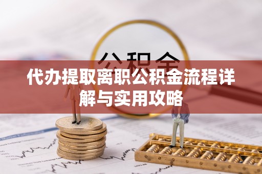 应城代办提取离职公积金流程详解与实用攻略
