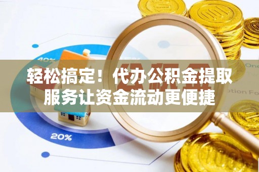 应城轻松搞定！代办公积金提取服务让资金流动更便捷