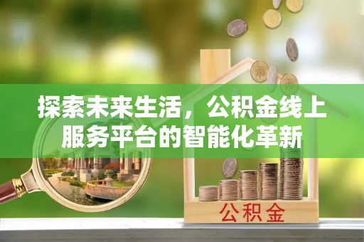 应城探索未来生活，公积金线上服务平台的智能化革新