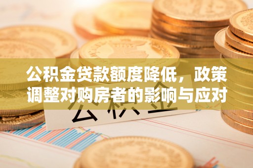 应城公积金贷款额度降低，政策调整对购房者的影响与应对策略