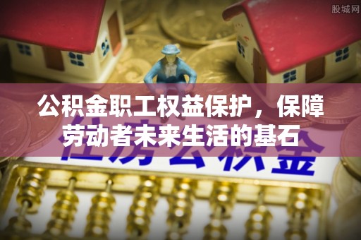应城公积金职工权益保护，保障劳动者未来生活的基石