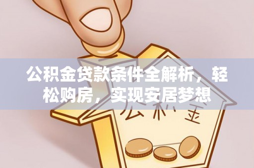 应城公积金贷款条件全解析，轻松购房，实现安居梦想