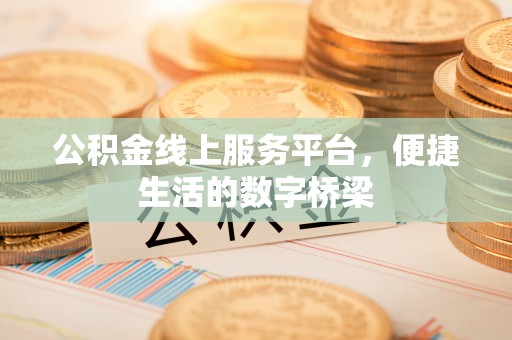 应城公积金线上服务平台，便捷生活的数字桥梁