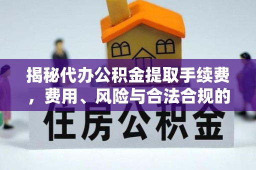 应城揭秘代办公积金提取手续费，费用、风险与合法合规的全解析