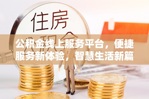 应城公积金线上服务平台，便捷服务新体验，智慧生活新篇章