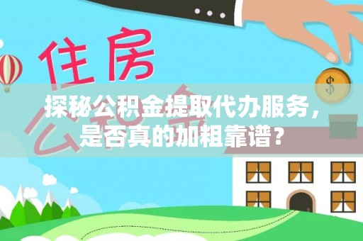 应城探秘公积金提取代办服务，是否真的加粗靠谱？