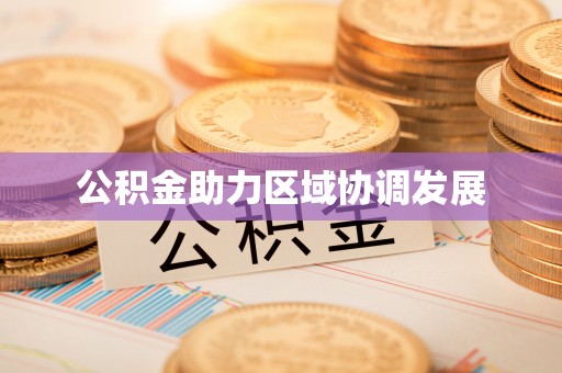 应城公积金助力区域协调发展