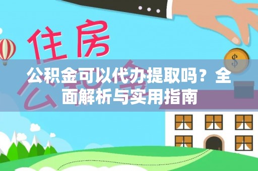 应城公积金可以代办提取吗？全面解析与实用指南
