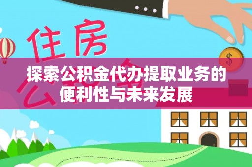 应城探索公积金代办提取业务的便利性与未来发展