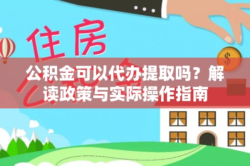 应城公积金可以代办提取吗？解读政策与实际操作指南