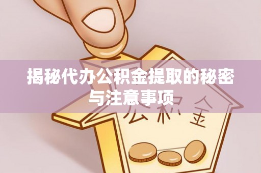 应城揭秘代办公积金提取的秘密与注意事项