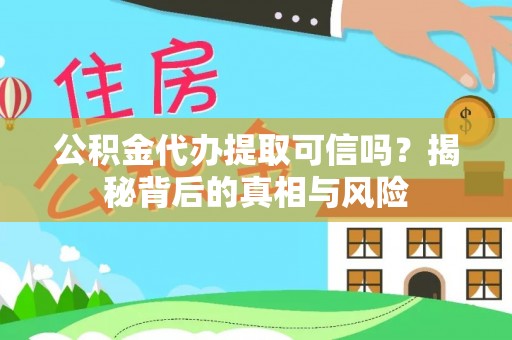 应城公积金代办提取可信吗？揭秘背后的真相与风险