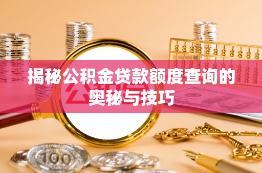 应城揭秘公积金贷款额度查询的奥秘与技巧