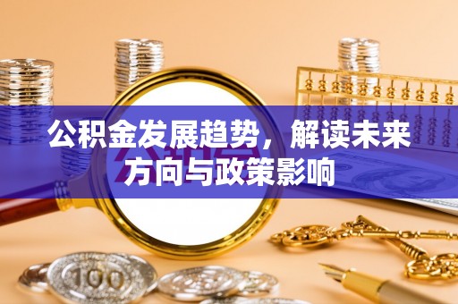 应城公积金发展趋势，解读未来方向与政策影响