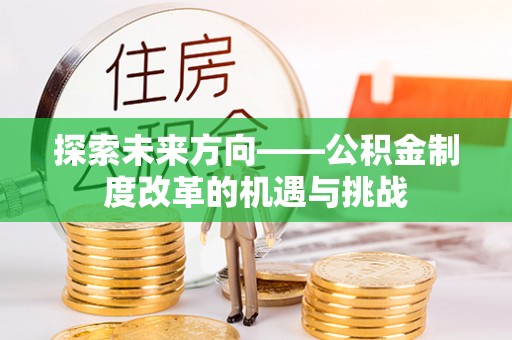 应城探索未来方向——公积金制度改革的机遇与挑战