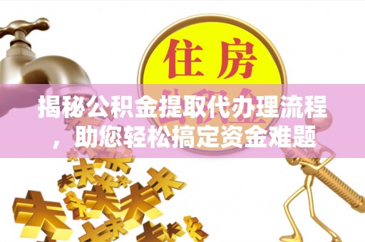 应城揭秘公积金提取代办理流程，助您轻松搞定资金难题