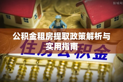 应城公积金租房提取政策解析与实用指南