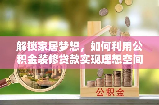 应城解锁家居梦想，如何利用公积金装修贷款实现理想空间