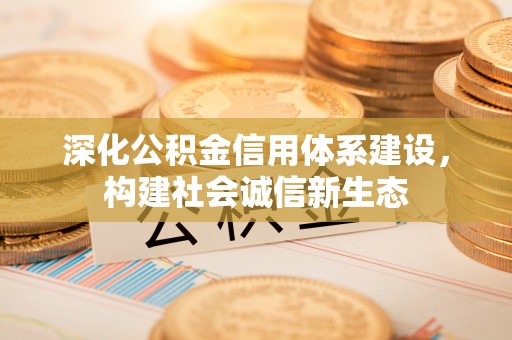 应城深化公积金信用体系建设，构建社会诚信新生态