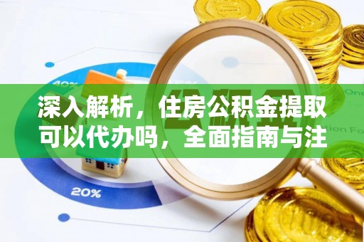 应城深入解析，住房公积金提取可以代办吗，全面指南与注意事项