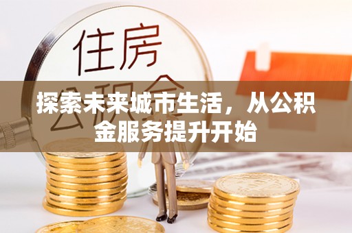 应城探索未来城市生活，从公积金服务提升开始