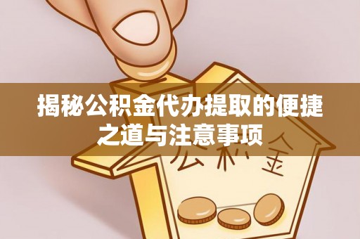 应城揭秘公积金代办提取的便捷之道与注意事项