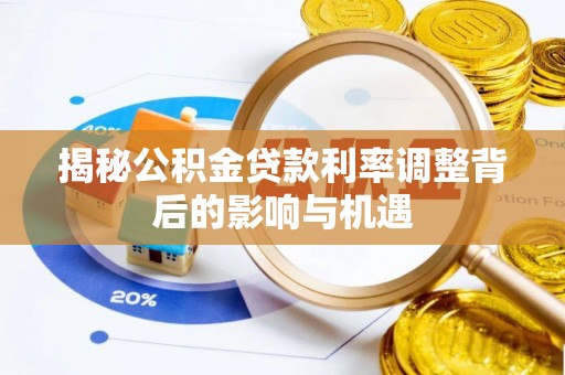 应城揭秘公积金贷款利率调整背后的影响与机遇