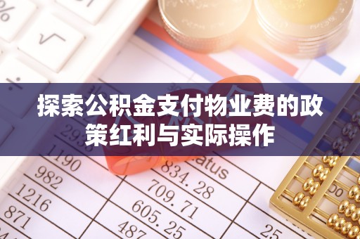 应城探索公积金支付物业费的政策红利与实际操作