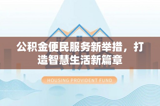 应城公积金便民服务新举措，打造智慧生活新篇章