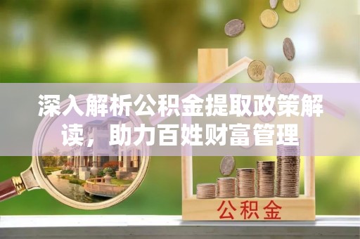 应城深入解析公积金提取政策解读，助力百姓财富管理