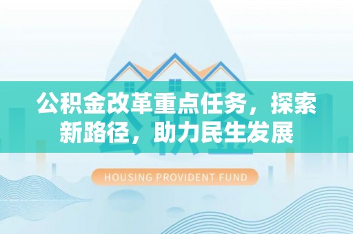 应城公积金改革重点任务，探索新路径，助力民生发展