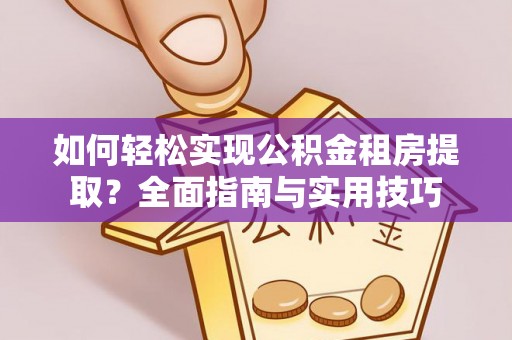 应城如何轻松实现公积金租房提取？全面指南与实用技巧