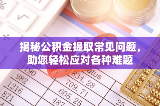 应城揭秘公积金提取常见问题，助您轻松应对各种难题