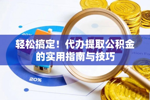 应城轻松搞定！代办提取公积金的实用指南与技巧