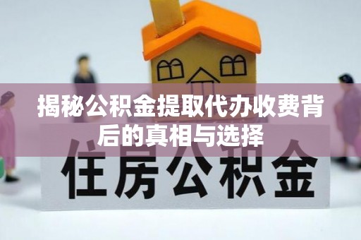 应城揭秘公积金提取代办收费背后的真相与选择