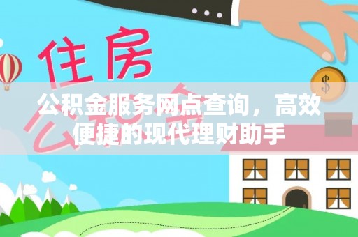 应城公积金服务网点查询，高效便捷的现代理财助手