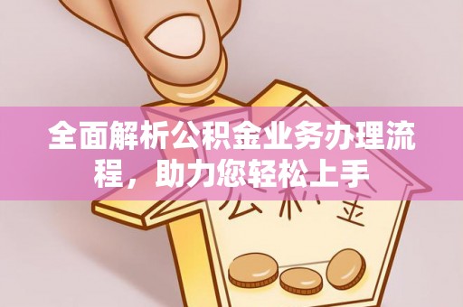 应城全面解析公积金业务办理流程，助力您轻松上手