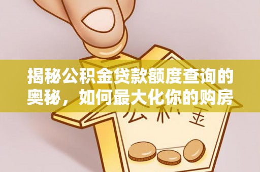 应城揭秘公积金贷款额度查询的奥秘，如何最大化你的购房资金
