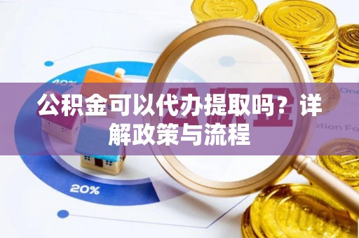 应城公积金可以代办提取吗？详解政策与流程