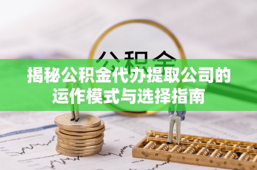 应城揭秘公积金代办提取公司的运作模式与选择指南