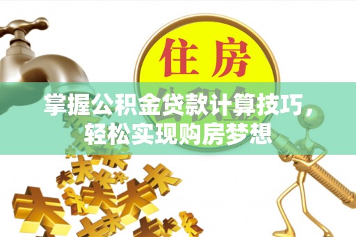 应城掌握公积金贷款计算技巧，轻松实现购房梦想
