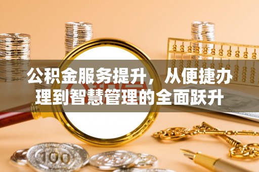 应城公积金服务提升，从便捷办理到智慧管理的全面跃升