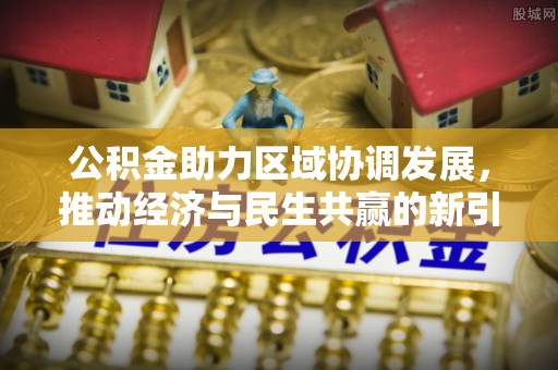 应城公积金助力区域协调发展，推动经济与民生共赢的新引擎