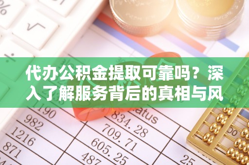 应城代办公积金提取可靠吗？深入了解服务背后的真相与风险
