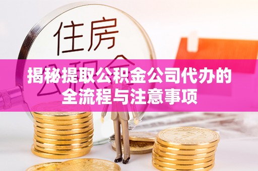 应城揭秘提取公积金公司代办的全流程与注意事项