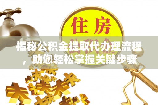 应城揭秘公积金提取代办理流程，助您轻松掌握关键步骤